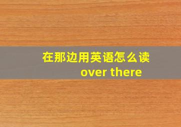 在那边用英语怎么读over there